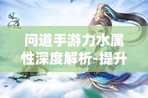 问道手游力水属性深度解析-提升策略与应用实战