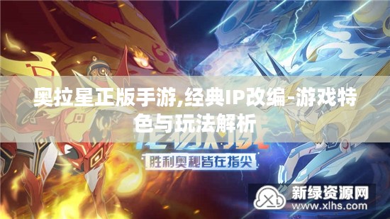 奥拉星正版手游,经典IP改编-游戏特色与玩法解析 奥拉星正版手游,经典IP改编-游戏特色与玩法解析