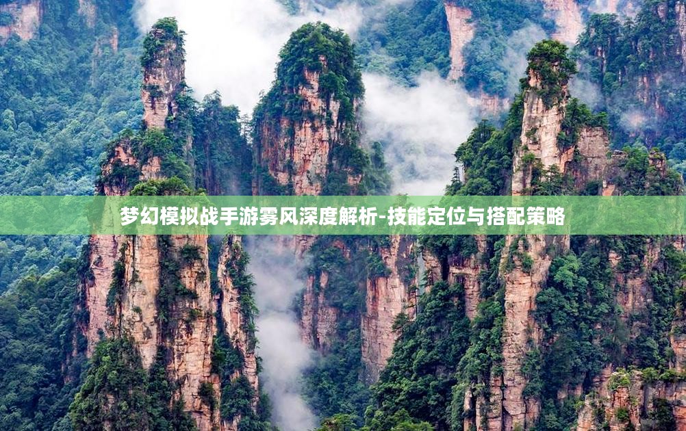 梦幻模拟战手游雾风深度解析-技能定位与搭配策略 梦幻模拟战手游雾风深度解析-技能定位与搭配策略