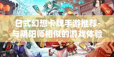 日式幻想卡牌手游推荐-与阴阳师相似的游戏体验解析