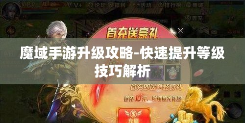 魔域手游升级攻略-快速提升等级技巧解析 魔域手游升级攻略-快速提升等级技巧解析