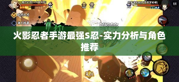 火影忍者手游最强S忍-实力分析与角色推荐 火影忍者手游最强S忍-实力分析与角色推荐
