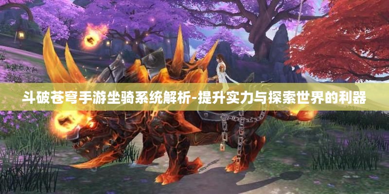 斗破苍穹手游坐骑系统解析-提升实力与探索世界的利器