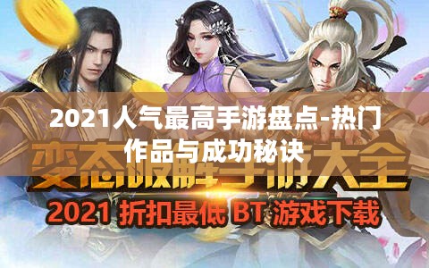 2021人气最高手游盘点-热门作品与成功秘诀 2021人气最高手游盘点-热门作品与成功秘诀