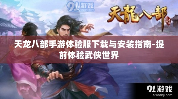天龙八部手游体验服下载与安装指南-提前体验武侠世界