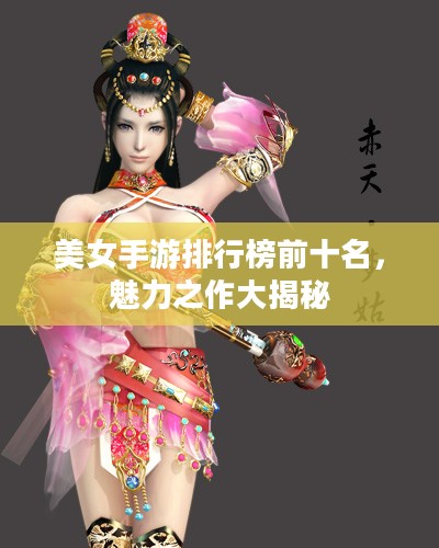 美女手游排行榜前十名,魅力之作大揭秘 美女手游排行榜前十名,魅力之作大揭秘