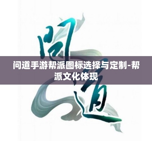 问道手游帮派图标选择与定制-帮派文化体现 问道手游帮派图标选择与定制-帮派文化体现