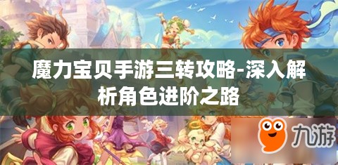 魔力宝贝手游三转攻略-深入解析角色进阶之路 魔力宝贝手游三转攻略-深入解析角色进阶之路