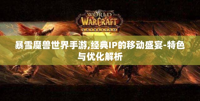 暴雪魔兽世界手游,经典IP的移动盛宴-特色与优化解析