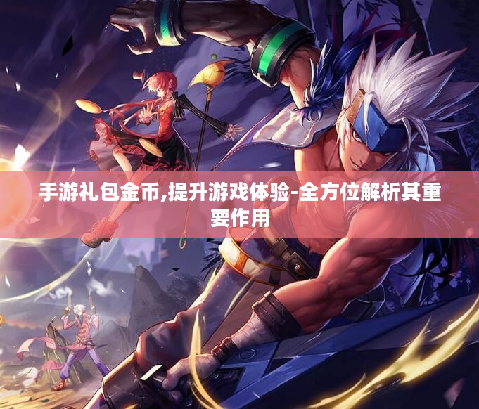手游礼包金币,提升游戏体验-全方位解析其重要作用