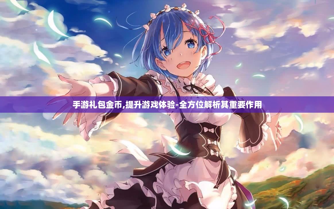 手游礼包金币,提升游戏体验-全方位解析其重要作用 手游礼包金币,提升游戏体验-全方位解析其重要作用