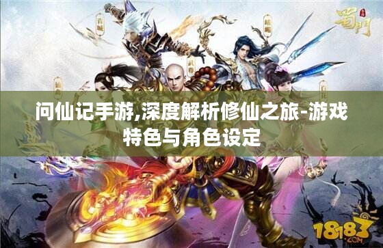 问仙记手游,深度解析修仙之旅-游戏特色与角色设定