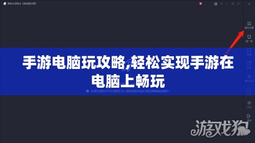 手游电脑玩攻略,轻松实现手游在电脑上畅玩 手游电脑玩攻略,轻松实现手游在电脑上畅玩