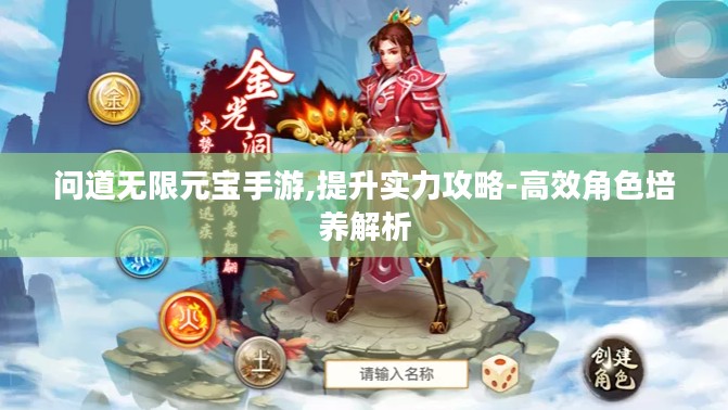问道无限元宝手游,提升实力攻略-高效角色培养解析 问道无限元宝手游,提升实力攻略-高效角色培养解析