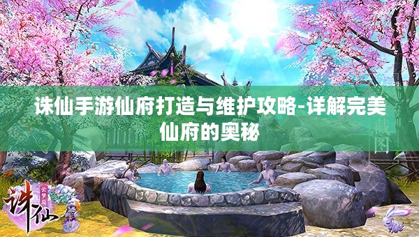 诛仙手游仙府打造与维护攻略-详解完美仙府的奥秘