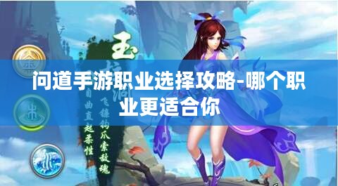 问道手游职业选择攻略-哪个职业更适合你 问道手游职业选择攻略-哪个职业更适合你