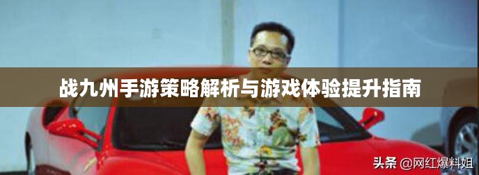 战九州手游策略解析与游戏体验提升指南 战九州手游策略解析与游戏体验提升指南