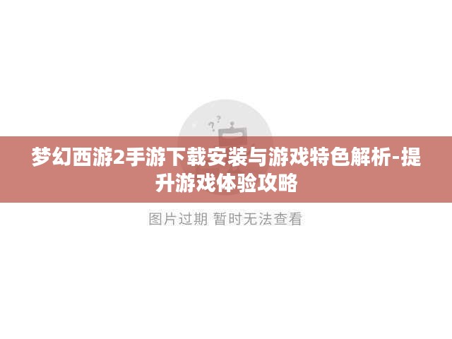 梦幻西游2手游下载安装与游戏特色解析-提升游戏体验攻略