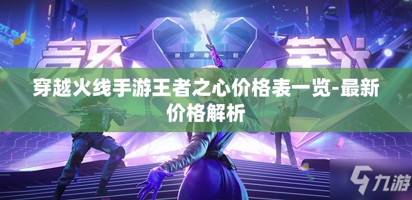 穿越火线手游王者之心价格表一览-最新价格解析
