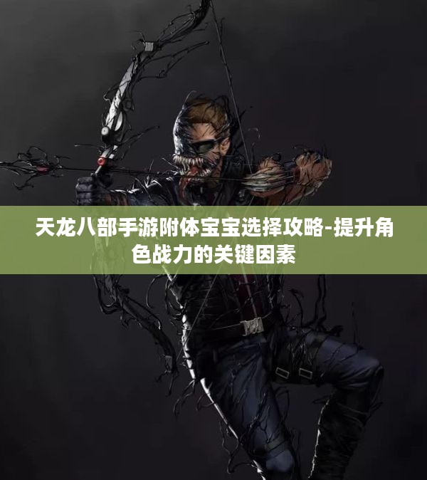 天龙八部手游附体宝宝选择攻略-提升角色战力的关键因素