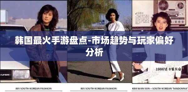 韩国最火手游盘点-市场趋势与玩家偏好分析
