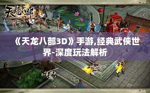 《天龙八部3D》手游,经典武侠世界-深度玩法解析