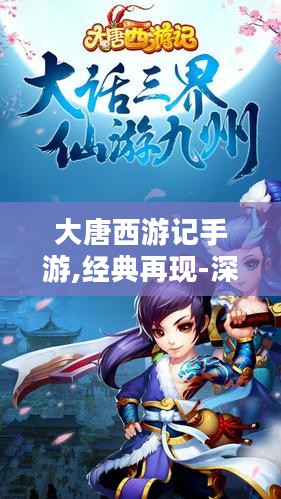 大唐西游记手游,经典再现-深入解析游戏特色与玩法