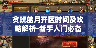 贪玩蓝月开区时间及攻略解析-新手入门必备 贪玩蓝月开区时间及攻略解析-新手入门必备