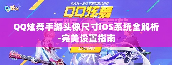 QQ炫舞手游头像尺寸iOS系统全解析-完美设置指南