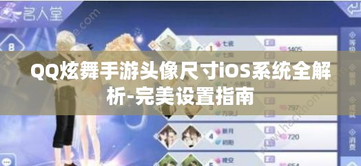 QQ炫舞手游头像尺寸iOS系统全解析-完美设置指南 QQ炫舞手游头像尺寸iOS系统全解析-完美设置指南