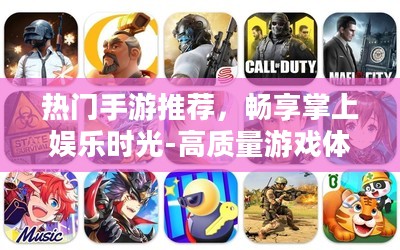 热门手游推荐,畅享掌上娱乐时光-高质量游戏体验指南 热门手游推荐,畅享掌上娱乐时光-高质量游戏体验指南