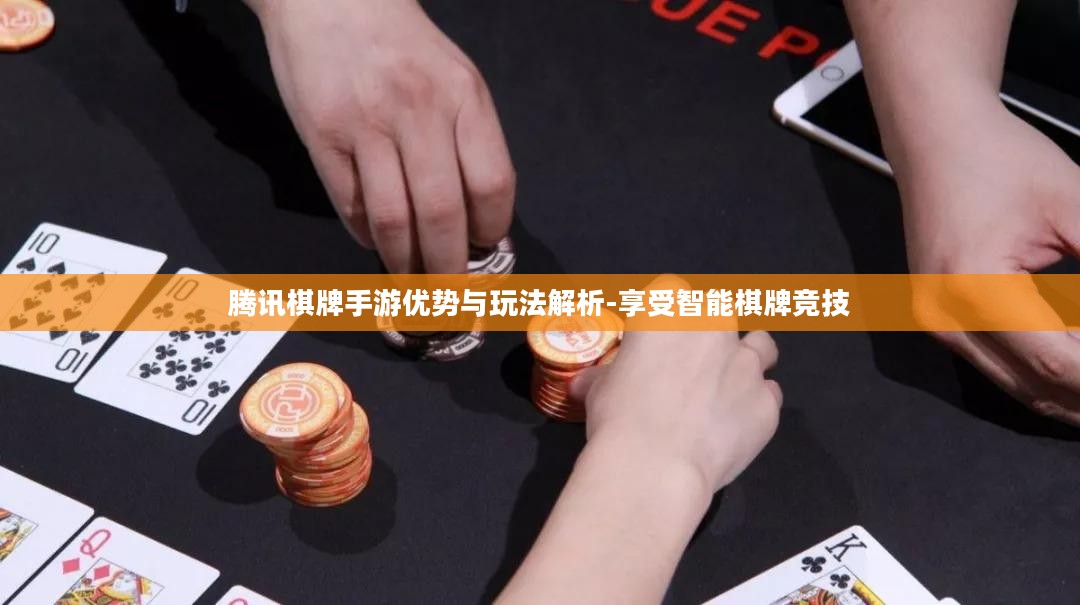腾讯棋牌手游优势与玩法解析-享受智能棋牌竞技