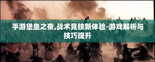 手游堡垒之夜,战术竞技新体验-游戏解析与技巧提升