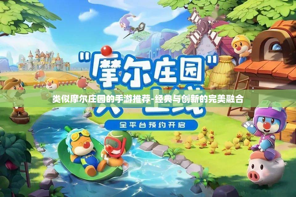 类似摩尔庄园的手游推荐-经典与创新的完美融合 类似摩尔庄园的手游推荐-经典与创新的完美融合