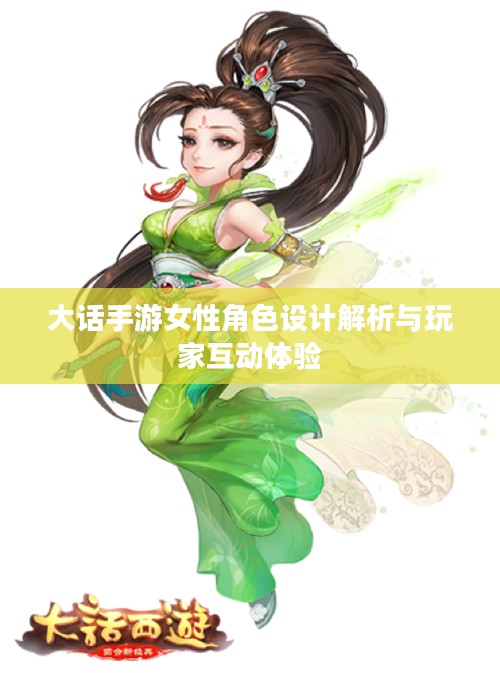 大话手游女性角色设计解析与玩家互动体验 大话手游女性角色设计解析与玩家互动体验