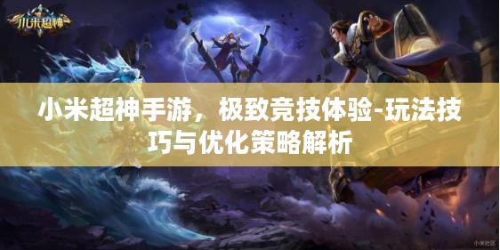 小米超神手游,极致竞技体验-玩法技巧与优化策略解析 小米超神手游,极致竞技体验-玩法技巧与优化策略解析