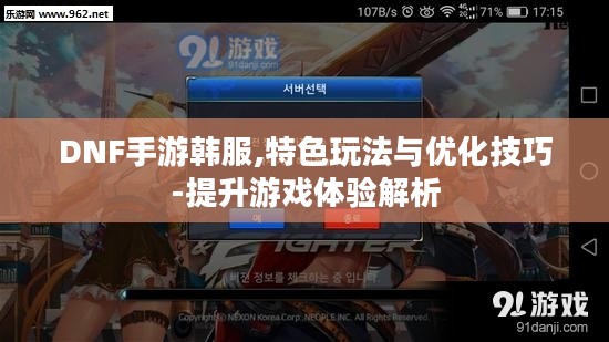 DNF手游韩服,特色玩法与优化技巧-提升游戏体验解析 DNF手游韩服,特色玩法与优化技巧-提升游戏体验解析