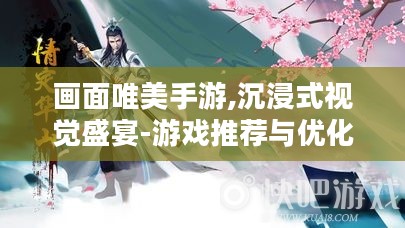 画面唯美手游,沉浸式视觉盛宴-游戏推荐与优化指南