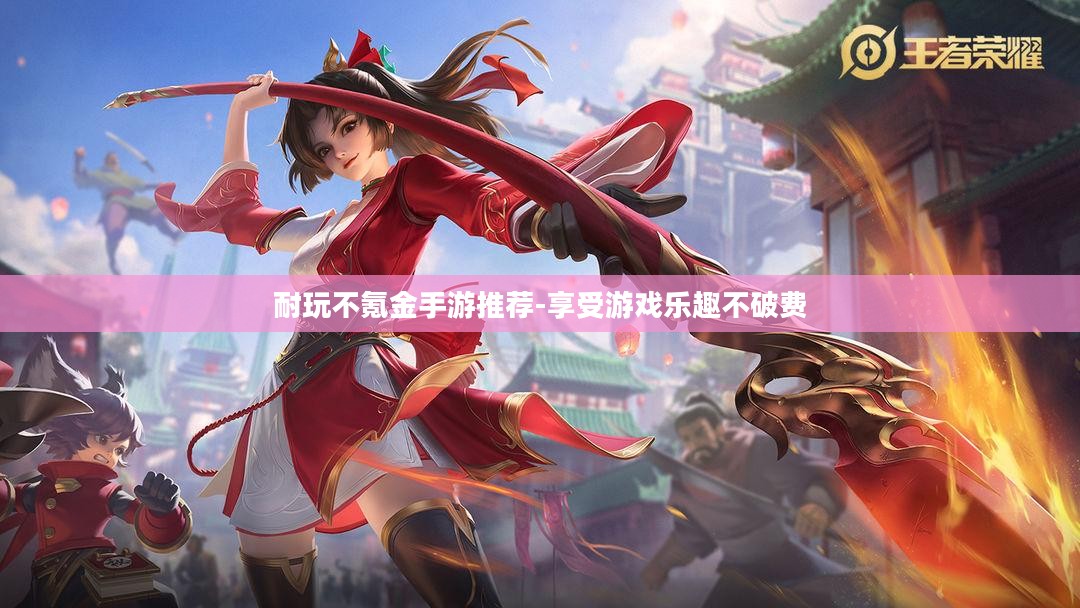 耐玩不氪金手游推荐-享受游戏乐趣不破费 耐玩不氪金手游推荐-享受游戏乐趣不破费