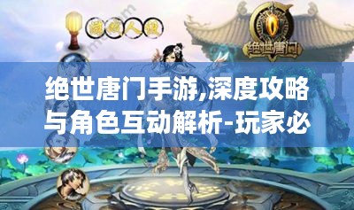 绝世唐门手游,深度攻略与角色互动解析-玩家必备指南