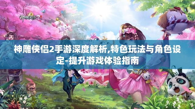 神雕侠侣2手游深度解析,特色玩法与角色设定-提升游戏体验指南 神雕侠侣2手游深度解析,特色玩法与角色设定-提升游戏体验指南