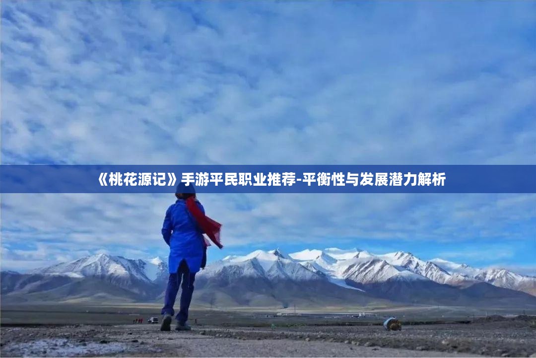 《桃花源记》手游平民职业推荐-平衡性与发展潜力解析