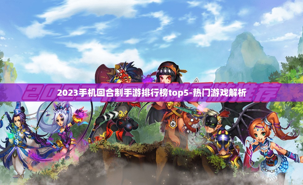 2023手机回合制手游排行榜top5-热门游戏解析