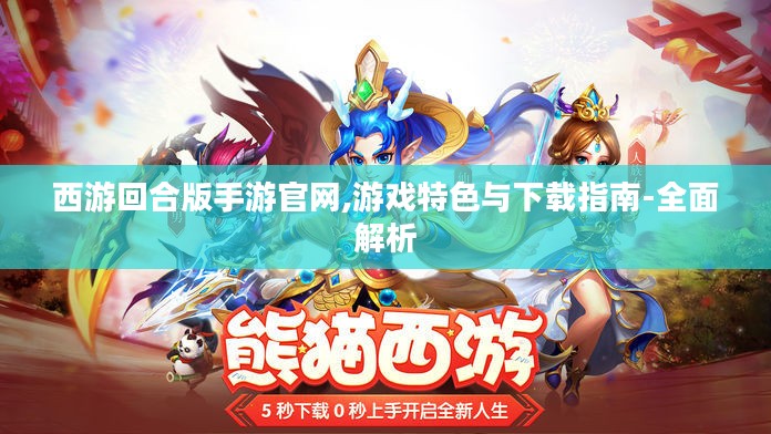 西游回合版手游官网,游戏特色与下载指南-全面解析