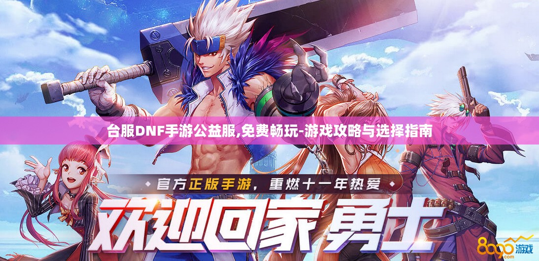 台服DNF手游公益服,免费畅玩-游戏攻略与选择指南 台服DNF手游公益服,免费畅玩-游戏攻略与选择指南