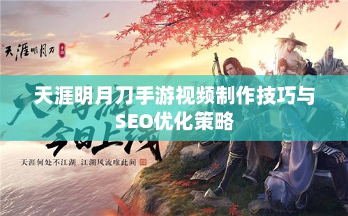 天涯明月刀手游视频制作技巧与SEO优化策略 天涯明月刀手游视频制作技巧与SEO优化策略