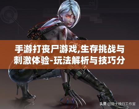 手游打丧尸游戏,生存挑战与刺激体验-玩法解析与技巧分享