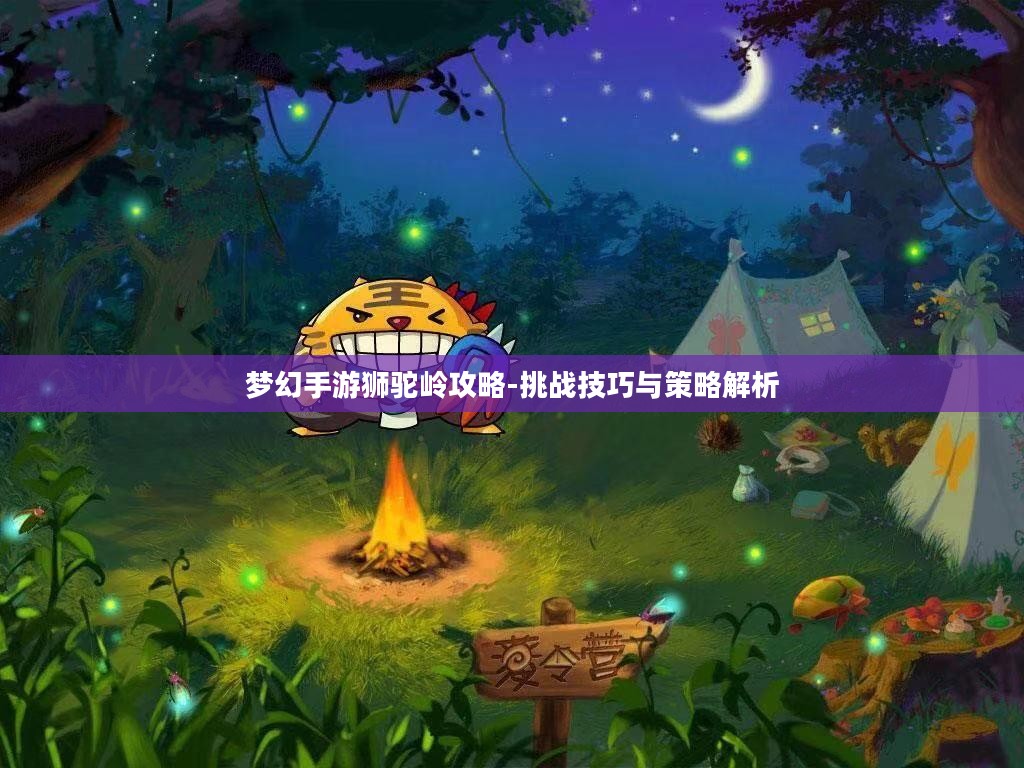 梦幻手游狮驼岭攻略-挑战技巧与策略解析