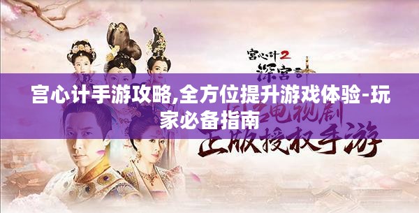 宫心计手游攻略,全方位提升游戏体验-玩家必备指南