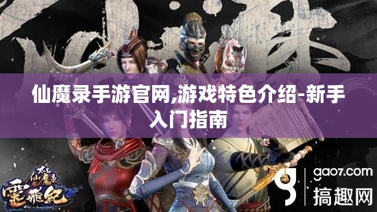 仙魔录手游官网,游戏特色介绍-新手入门指南